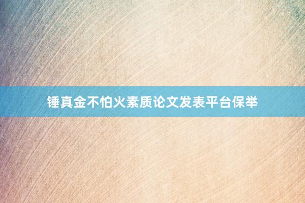 锤真金不怕火素质论文发表平台保举