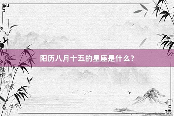 阳历八月十五的星座是什么？