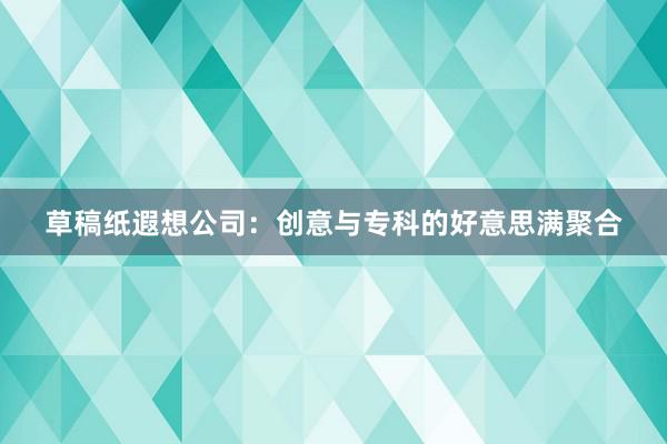 草稿纸遐想公司：创意与专科的好意思满聚合