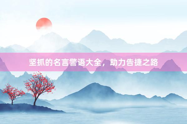 坚抓的名言警语大全，助力告捷之路